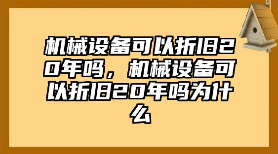 機(jī)械設(shè)備可以折舊20年嗎，機(jī)械設(shè)備可以折舊20年嗎為什么