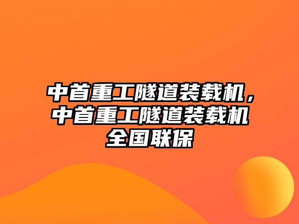 中首重工隧道裝載機(jī)，中首重工隧道裝載機(jī)全國(guó)聯(lián)保