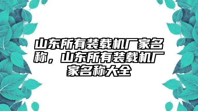 山東所有裝載機(jī)廠家名稱(chēng)，山東所有裝載機(jī)廠家名稱(chēng)大全