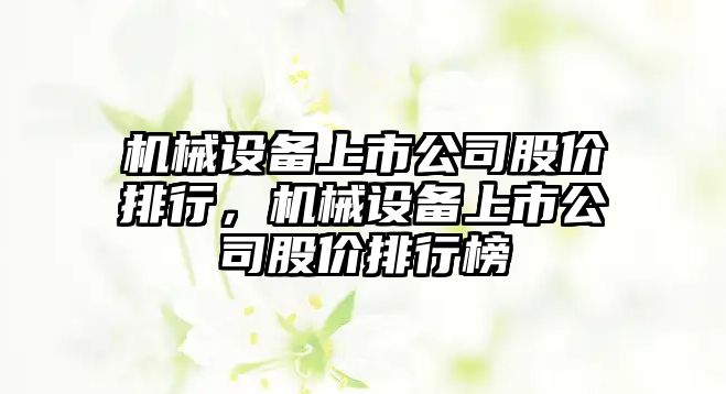 機械設(shè)備上市公司股價排行，機械設(shè)備上市公司股價排行榜