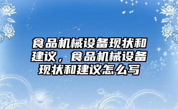 食品機械設備現(xiàn)狀和建議，食品機械設備現(xiàn)狀和建議怎么寫