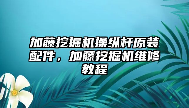 加藤挖掘機(jī)操縱桿原裝配件，加藤挖掘機(jī)維修教程