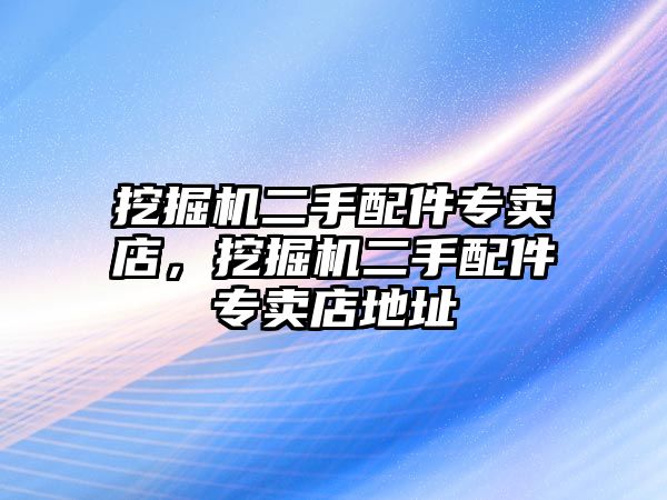 挖掘機二手配件專賣店，挖掘機二手配件專賣店地址