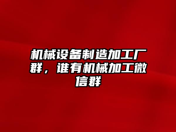 機(jī)械設(shè)備制造加工廠群，誰(shuí)有機(jī)械加工微信群