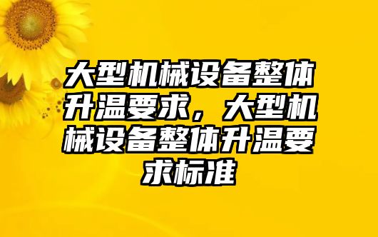 大型機械設備整體升溫要求，大型機械設備整體升溫要求標準