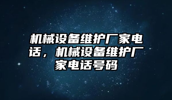 機(jī)械設(shè)備維護(hù)廠(chǎng)家電話(huà)，機(jī)械設(shè)備維護(hù)廠(chǎng)家電話(huà)號(hào)碼