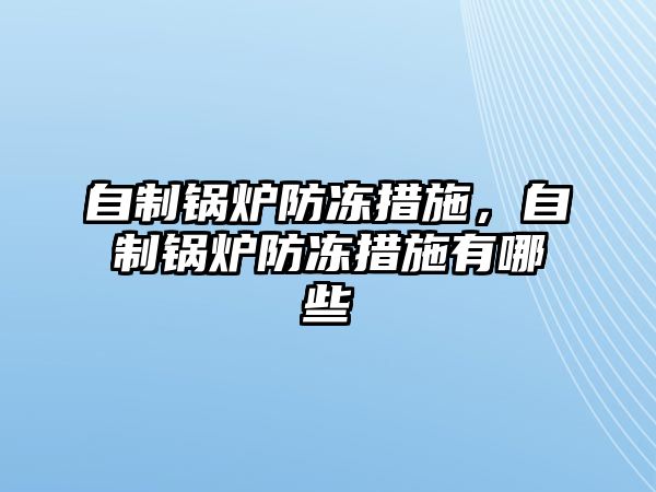 自制鍋爐防凍措施，自制鍋爐防凍措施有哪些