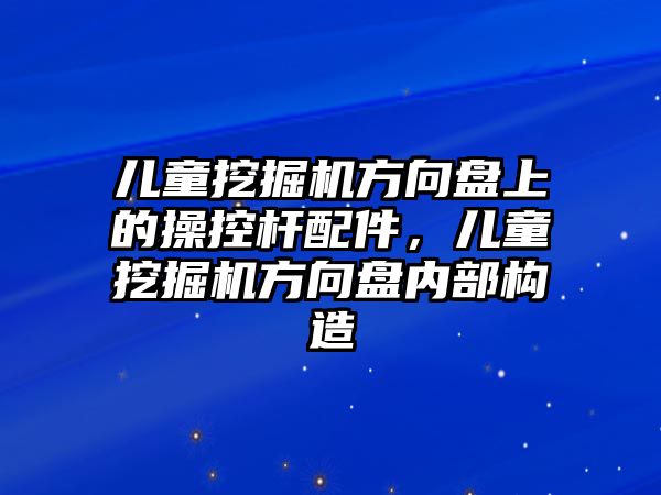 兒童挖掘機方向盤上的操控桿配件，兒童挖掘機方向盤內部構造