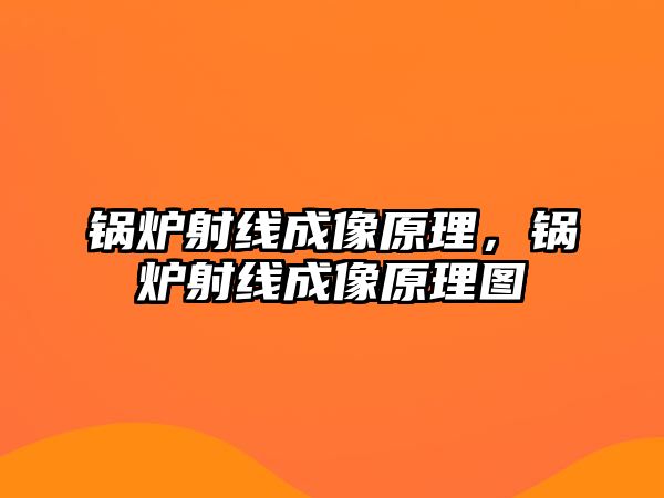 鍋爐射線成像原理，鍋爐射線成像原理圖