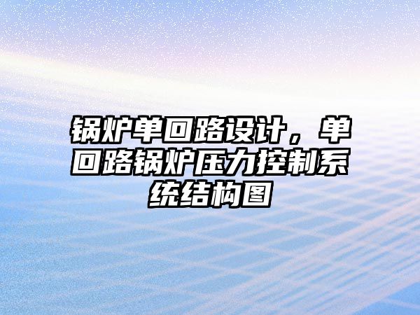 鍋爐單回路設(shè)計，單回路鍋爐壓力控制系統(tǒng)結(jié)構(gòu)圖