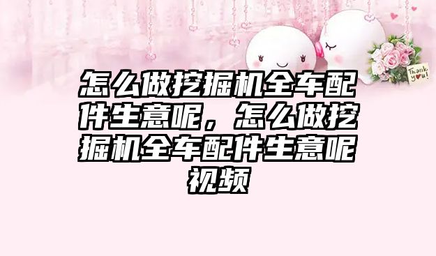 怎么做挖掘機全車配件生意呢，怎么做挖掘機全車配件生意呢視頻