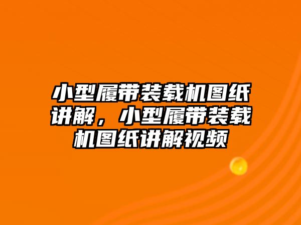 小型履帶裝載機圖紙講解，小型履帶裝載機圖紙講解視頻