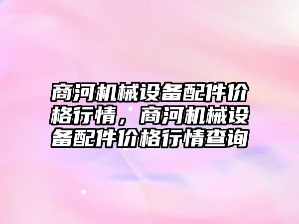 商河機械設(shè)備配件價格行情，商河機械設(shè)備配件價格行情查詢