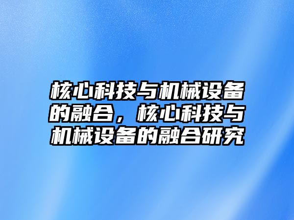 核心科技與機(jī)械設(shè)備的融合，核心科技與機(jī)械設(shè)備的融合研究