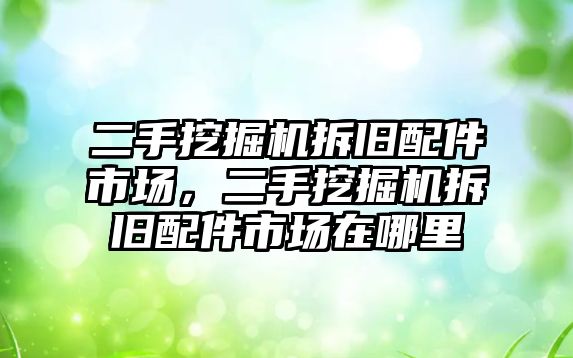 二手挖掘機拆舊配件市場，二手挖掘機拆舊配件市場在哪里