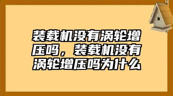 裝載機(jī)沒(méi)有渦輪增壓?jiǎn)幔b載機(jī)沒(méi)有渦輪增壓?jiǎn)釣槭裁?/>	
								</i>
								<p class=