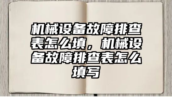 機械設(shè)備故障排查表怎么填，機械設(shè)備故障排查表怎么填寫