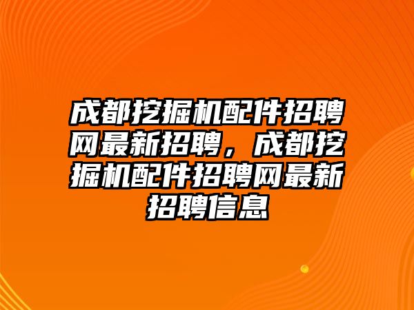 成都挖掘機(jī)配件招聘網(wǎng)最新招聘，成都挖掘機(jī)配件招聘網(wǎng)最新招聘信息