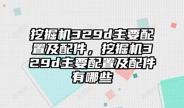 挖掘機329d主要配置及配件，挖掘機329d主要配置及配件有哪些