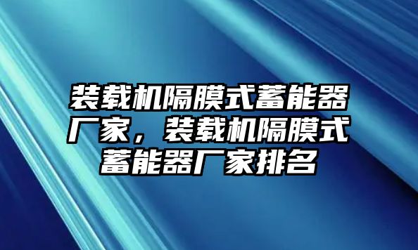 裝載機(jī)隔膜式蓄能器廠家，裝載機(jī)隔膜式蓄能器廠家排名