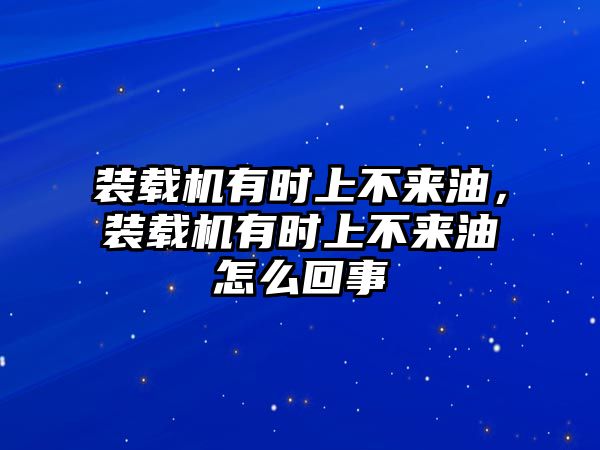 裝載機(jī)有時(shí)上不來油，裝載機(jī)有時(shí)上不來油怎么回事