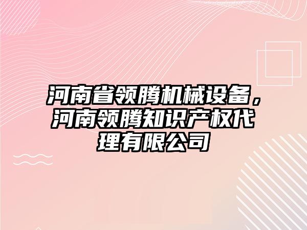 河南省領騰機械設備，河南領騰知識產(chǎn)權代理有限公司