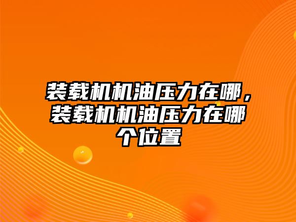 裝載機(jī)機(jī)油壓力在哪，裝載機(jī)機(jī)油壓力在哪個位置