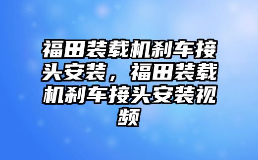 福田裝載機剎車接頭安裝，福田裝載機剎車接頭安裝視頻