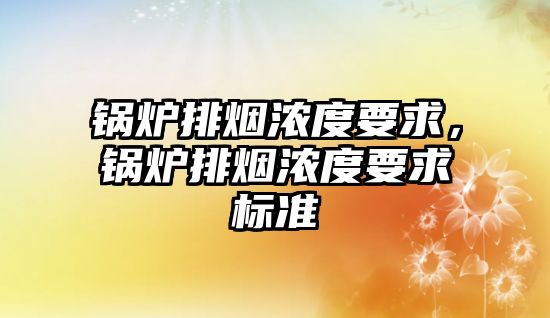 鍋爐排煙濃度要求，鍋爐排煙濃度要求標準