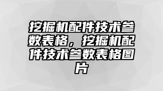 挖掘機配件技術參數(shù)表格，挖掘機配件技術參數(shù)表格圖片