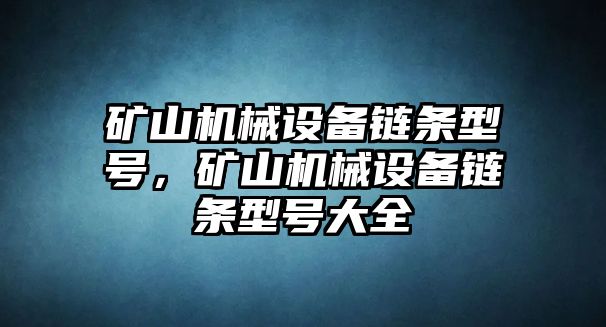 礦山機(jī)械設(shè)備鏈條型號(hào)，礦山機(jī)械設(shè)備鏈條型號(hào)大全