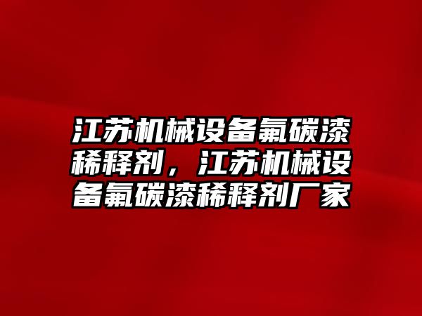 江蘇機(jī)械設(shè)備氟碳漆稀釋劑，江蘇機(jī)械設(shè)備氟碳漆稀釋劑廠家