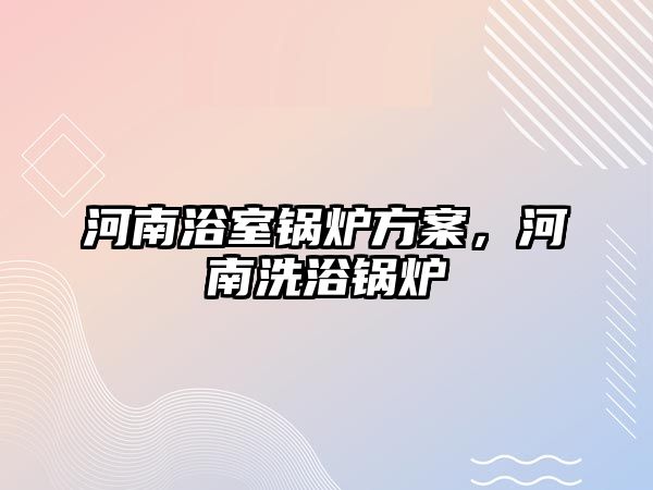 河南浴室鍋爐方案，河南洗浴鍋爐