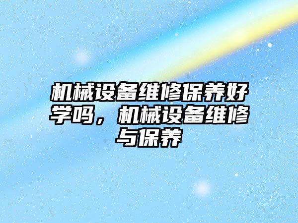 機械設備維修保養(yǎng)好學嗎，機械設備維修與保養(yǎng)