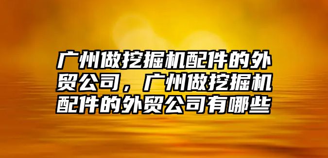 廣州做挖掘機配件的外貿公司，廣州做挖掘機配件的外貿公司有哪些