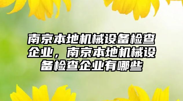 南京本地機械設(shè)備檢查企業(yè)，南京本地機械設(shè)備檢查企業(yè)有哪些