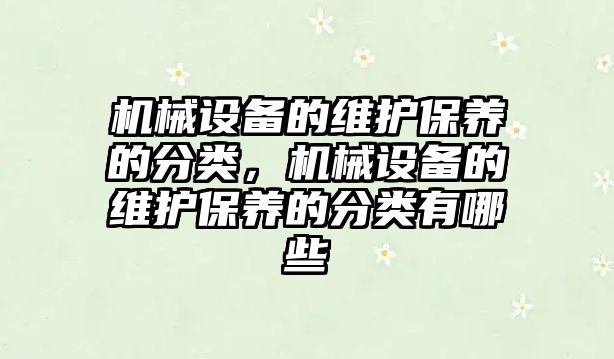 機械設(shè)備的維護(hù)保養(yǎng)的分類，機械設(shè)備的維護(hù)保養(yǎng)的分類有哪些