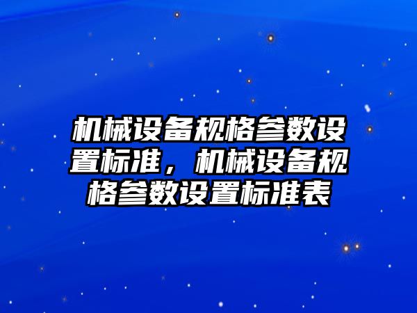 機械設備規(guī)格參數設置標準，機械設備規(guī)格參數設置標準表