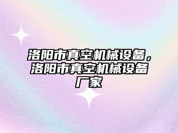 洛陽市真空機械設備，洛陽市真空機械設備廠家