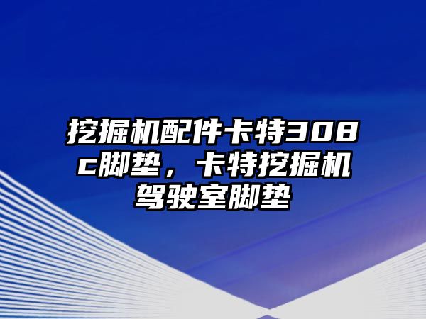 挖掘機配件卡特308c腳墊，卡特挖掘機駕駛室腳墊