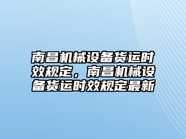 南昌機(jī)械設(shè)備貨運(yùn)時(shí)效規(guī)定，南昌機(jī)械設(shè)備貨運(yùn)時(shí)效規(guī)定最新