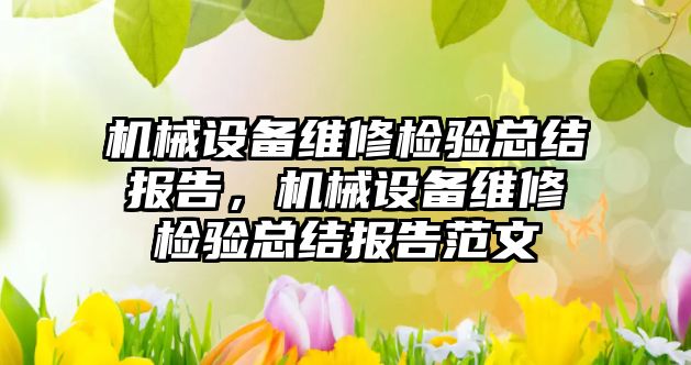 機械設(shè)備維修檢驗總結(jié)報告，機械設(shè)備維修檢驗總結(jié)報告范文