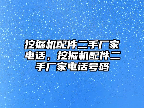 挖掘機配件二手廠家電話，挖掘機配件二手廠家電話號碼