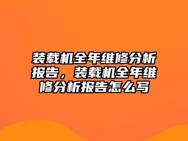 裝載機(jī)全年維修分析報(bào)告，裝載機(jī)全年維修分析報(bào)告怎么寫(xiě)