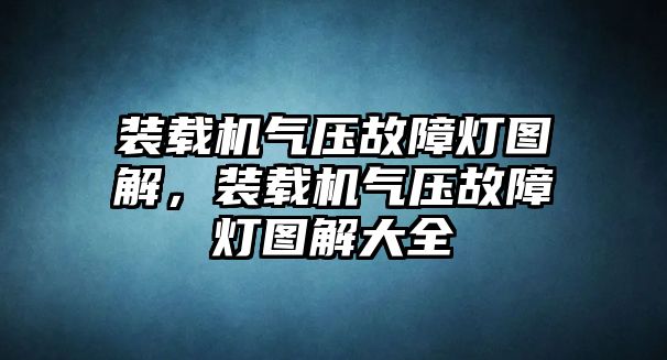 裝載機(jī)氣壓故障燈圖解，裝載機(jī)氣壓故障燈圖解大全