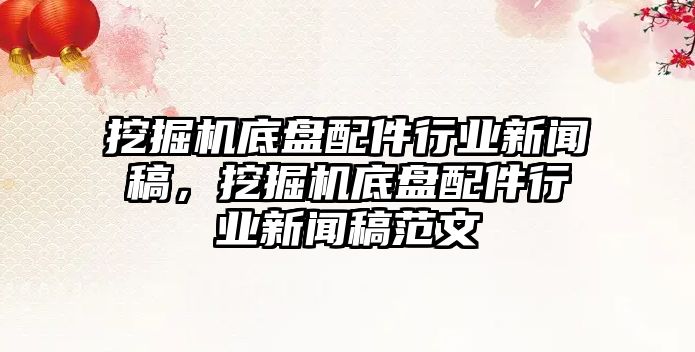 挖掘機(jī)底盤配件行業(yè)新聞稿，挖掘機(jī)底盤配件行業(yè)新聞稿范文