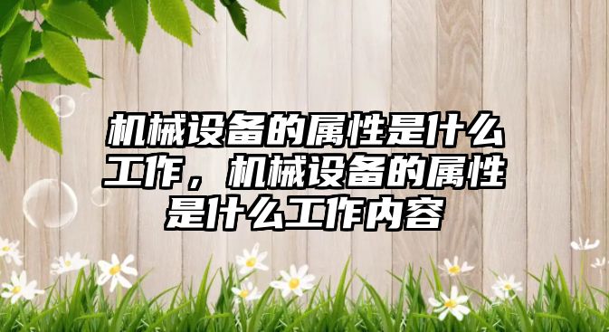 機械設備的屬性是什么工作，機械設備的屬性是什么工作內(nèi)容