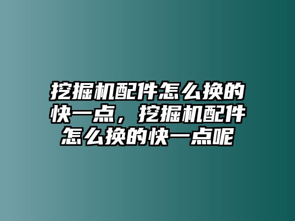 挖掘機配件怎么換的快一點，挖掘機配件怎么換的快一點呢