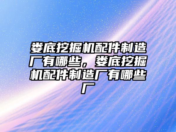 婁底挖掘機配件制造廠有哪些，婁底挖掘機配件制造廠有哪些廠