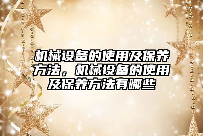 機械設備的使用及保養(yǎng)方法，機械設備的使用及保養(yǎng)方法有哪些